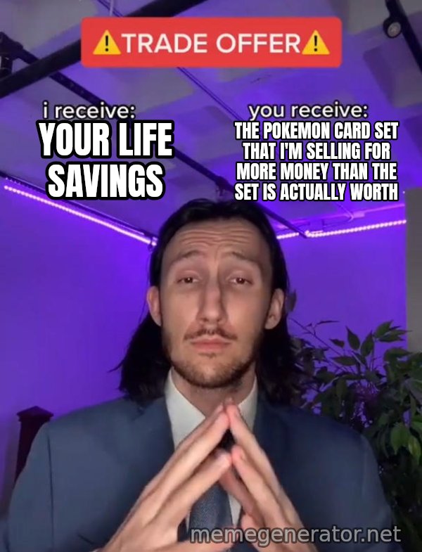 Trade Offer meme: Your life savings / The Pokemon Card Set that I'm selling for more money than the set is actually worth