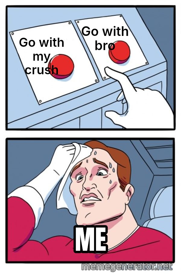 Two Buttons meme: Go with my crush / Go with bro / ME