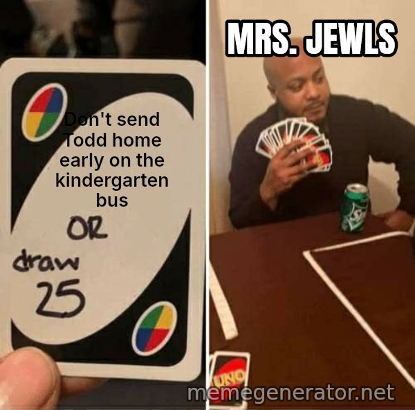 UNO Draw 25 Cards meme: Don't send Todd home early on the kindergarten bus / Mrs. Jewls