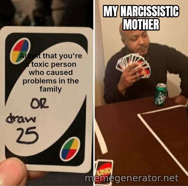 UNO Draw 25 Cards meme: Admit that you're a toxic person who caused problems in the family / My Narcissistic Mother