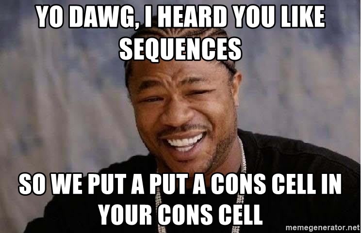 Yo Dawg - Yo dawg, I heard you like Sequences So we put a put a cons cell in your cons cell