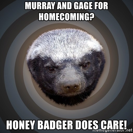 Fearless Honeybadger - Murray and gage for homecoming? Honey badger does care!