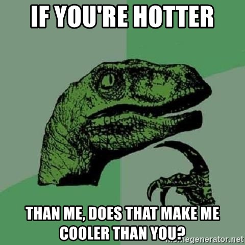 Philosoraptor - if you're hotter than me, does that make me cooler than you?