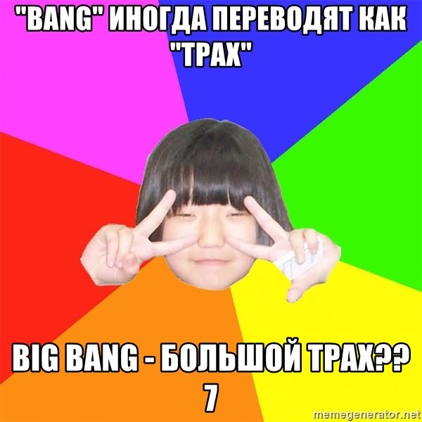 Advice Kpop Fangirl - "Bang" иногда переводят как "трах" Big Bang - большой трах??7