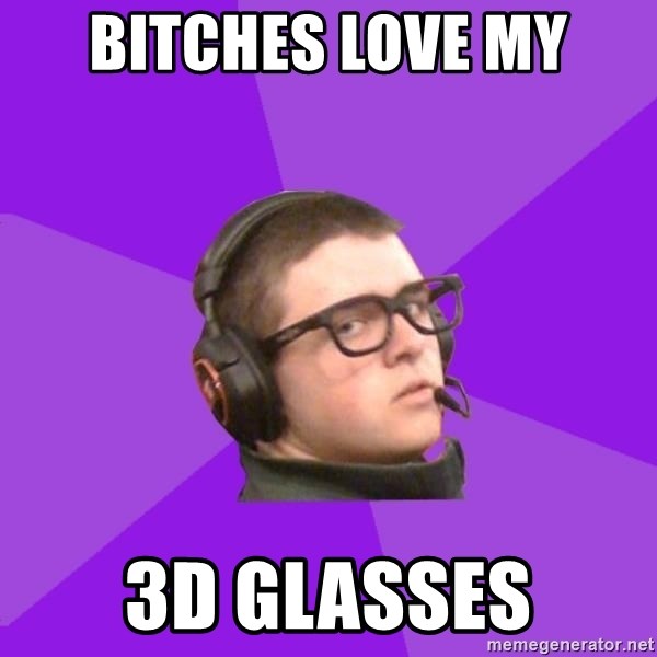 Virgin Gamer - bitches love my 3d glasses