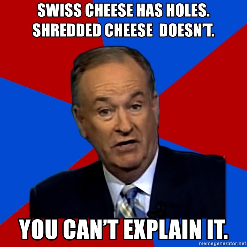 Bill O'Reilly Proves God - Swiss cheese Has holes. Shredded cheese  Doesn’t. You can’t Explain it.