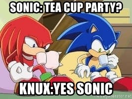 sonic - sonic: tea cup party? Knux:yes sonic