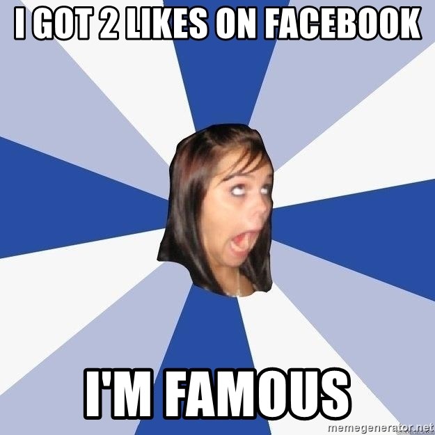 Annoying Facebook Girl - I got 2 likes on facebook i'm famous