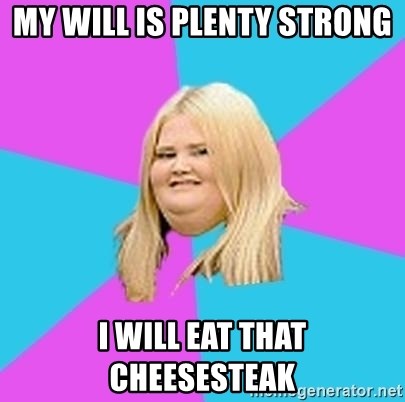 Fat Girl - my will is plenty strong i will eat that cheesesteak