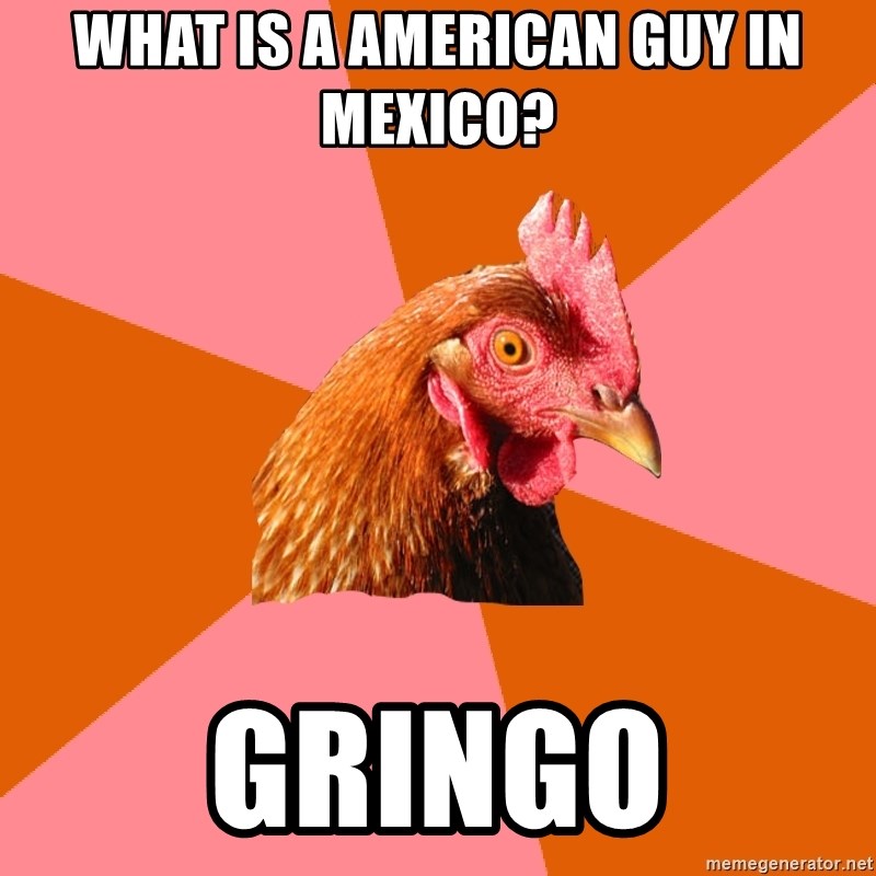 Anti Joke Chicken - what is a american guy in mexico? gringo