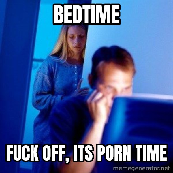 bedtime fuck off, its porn time - Internet Husband | Meme Generator