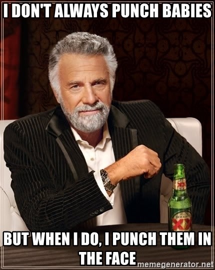The Most Interesting Man In The World - I don't always punch babies but when i do, i punch them in the face