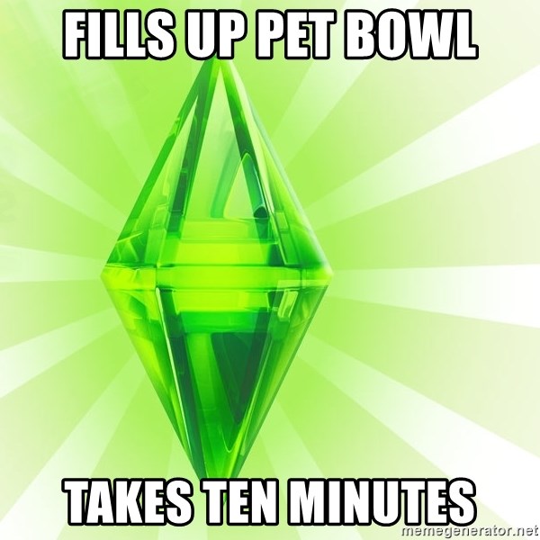 Sims - Fills up pet bowl takes ten minutes