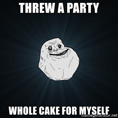Forever Alone - ThreW A party Whole cake for myself