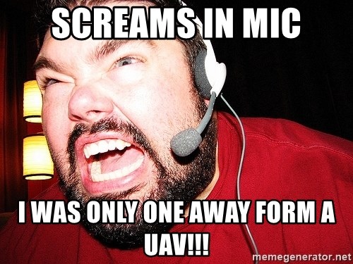 Angry Gamer - screams in mic i was only one away form a uav!!!