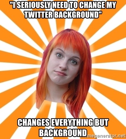 Hayley Williams - "I seriously need to change my twitter background" changes everything but background