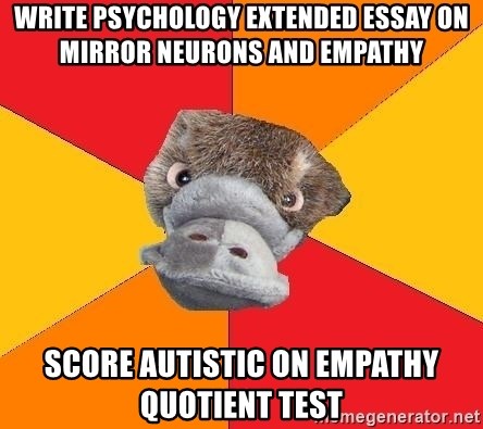 Psychology Student Platypus - WRITE PSYCHOLOGY EXTENDED ESSAY ON MIRROR NEURONS AND EMPATHY SCORE AUTISTIC ON EMPATHY QUOTIENT TEST