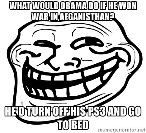 Problem Trollface - What would obama do if he won war in afganisthan? He'd turn off his ps3 and go to bed