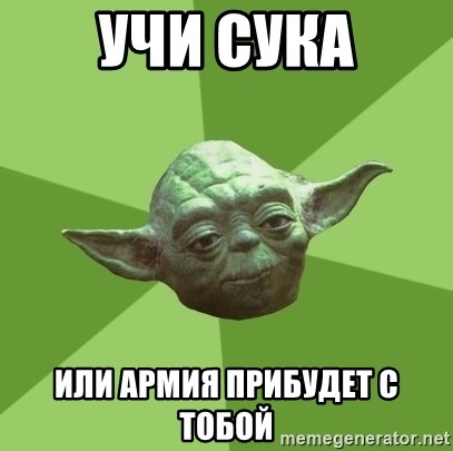 Advice Yoda Gives - учи сука или армия прибудет с тобой