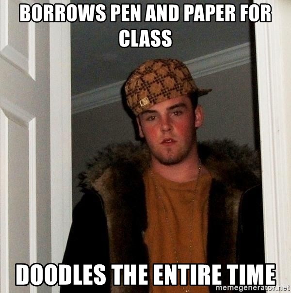 Scumbag Steve - borrows pen and paper for class doodles the entire time