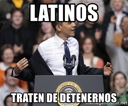 obama come at me bro - Latinos traten de detenernos