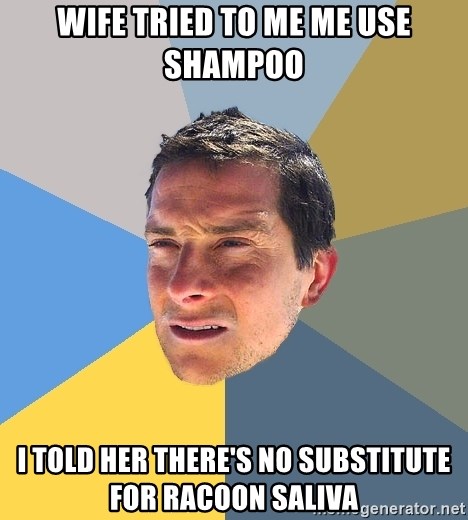 Bear Grylls - wife tried to me me use shampoo i told her there's no substitute for racoon saliva