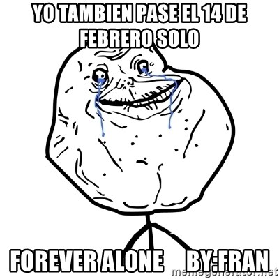 Forever Alone Guy - yo tambien pase el 14 de febrero solo forever alone     by:FRAN