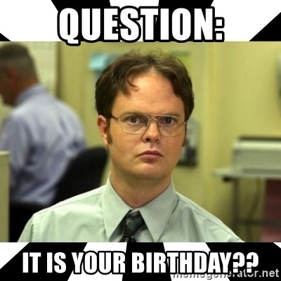 Dwight from the Office - question: it is your birthday??