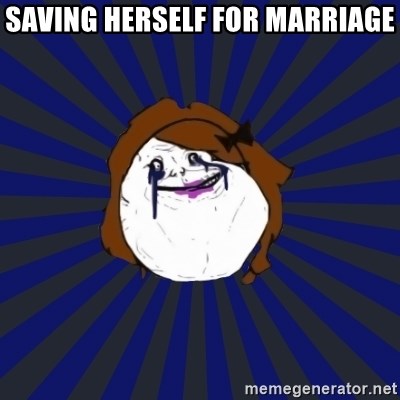 Forever Alone Girl - Saving herself for marriage