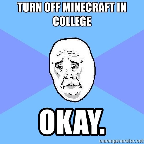Okay Guy - Turn off minecraft in college Okay.