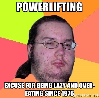 gordo granudo - POWERLIFTING Excuse for being lazy and over-eating since 1976