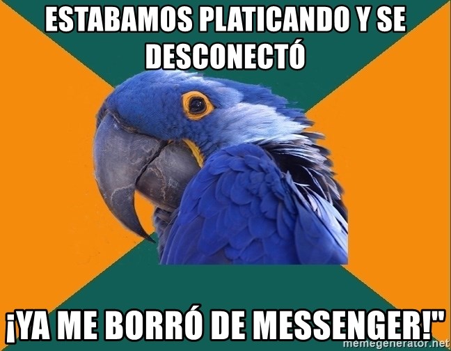 Paranoid Parrot - estabamos platicando y se desconectó ¡ya me borró de messenger!"