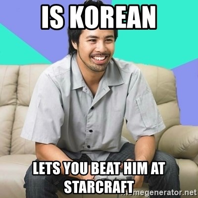 Is Korean Lets You Beat Him At Starcraft Nice Gamer Gary Meme