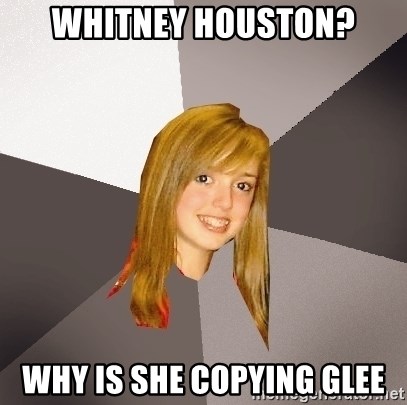 Musically Oblivious 8th Grader - whitney houston? why is she copying Glee