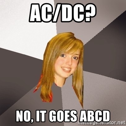 Musically Oblivious 8th Grader - Ac/Dc? No, it goes ABCD