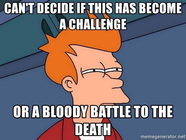 can't decide if this has become a challenge or a bloody battle to the death  - Futurama Fry | Meme Generator