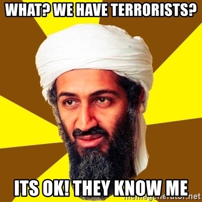 Osama - WHAT? WE HAVE TERRORISTS? ITS OK! THEY KNOW ME 