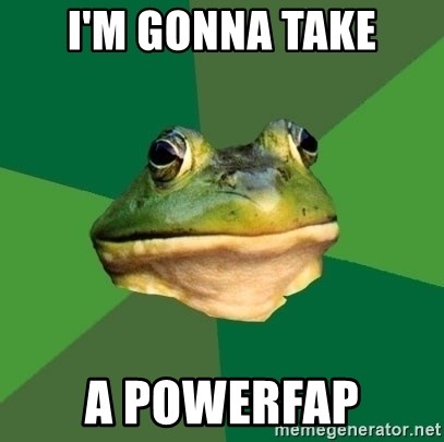 Foul Bachelor Frog - I'm gonna take a powerfap