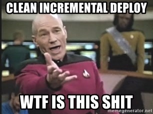 Picard Wtf - CLEAN INCREMENTAL DEPLOY WTF IS THIS SHIT