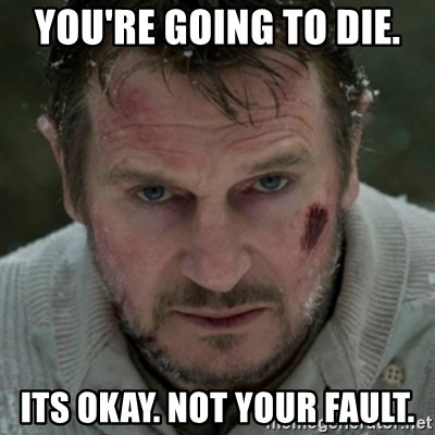 Liam Neeson The Grey - you're going to die. its okay. not your fault.