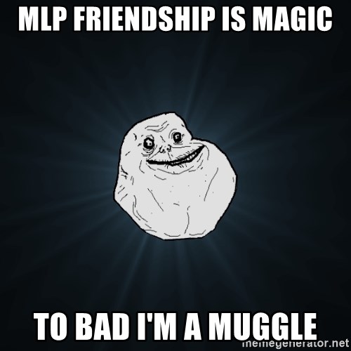 Forever Alone - mlp friendship is magic to bad i'm a muggle