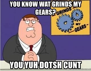 Grinds My Gears Peter Griffin - you know wat grinds my gears? you yuh dotsh cunt