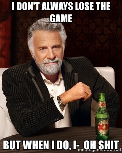 The Most Interesting Man In The World - I DON'T ALWAYS LOSE THE GAME BUT WHEN I DO, I-  OH SHIT