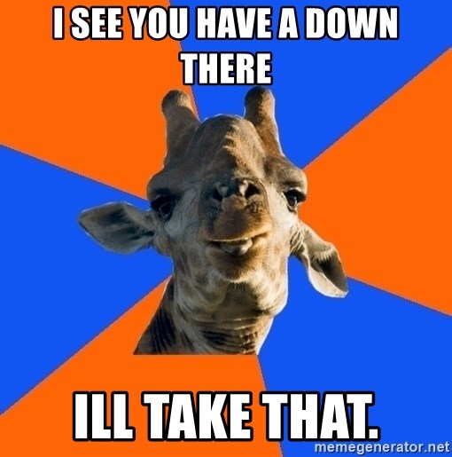 Douchebag Giraffe - I See you have a down there Ill take that.