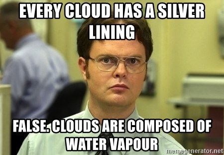 Dwight Schrute - every cloud has a silver lining false. clouds are composed of water vapour