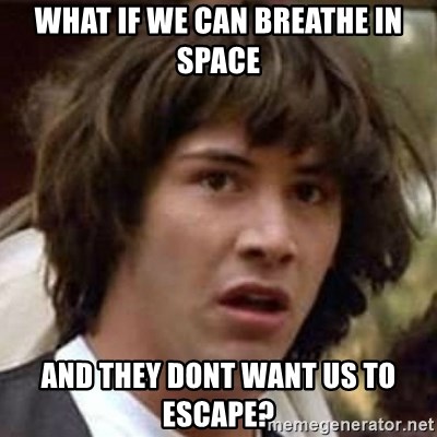 Conspiracy Keanu - what if we can breathe in space and they dont want us to escape?