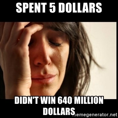 First World Problems - Spent 5 dollars didn't win 640 million dollars