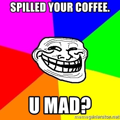 troll face1 - Spilled your coffee. U mad?