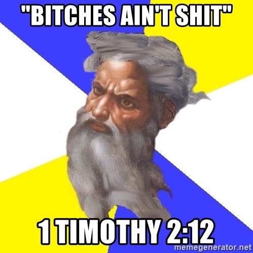 God - "Bitches ain't shit" 1 TImothy 2:12