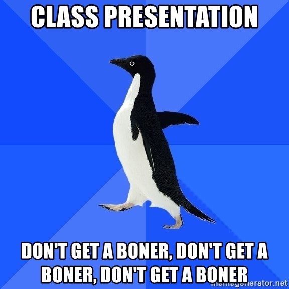 Socially Awkward Penguin - CLASS PRESENTATION DON'T GET A BONER, DON'T GET A BONER, DON'T GET A BONER